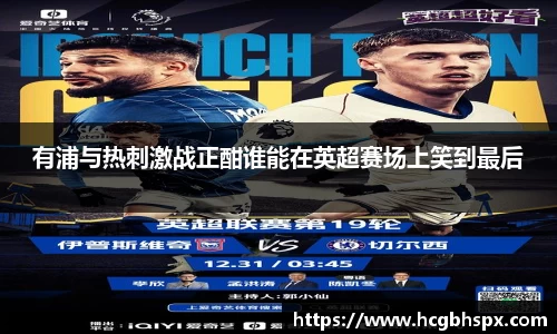 有浦与热刺激战正酣谁能在英超赛场上笑到最后