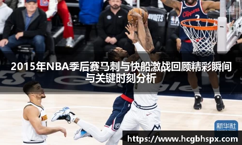 2015年NBA季后赛马刺与快船激战回顾精彩瞬间与关键时刻分析